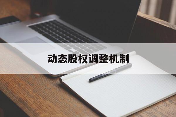 动态股权调整机制(股权动态调整机制和退出机制)东莞市 动态股权调整机制(股权动态调整机制和退出机制)东莞市